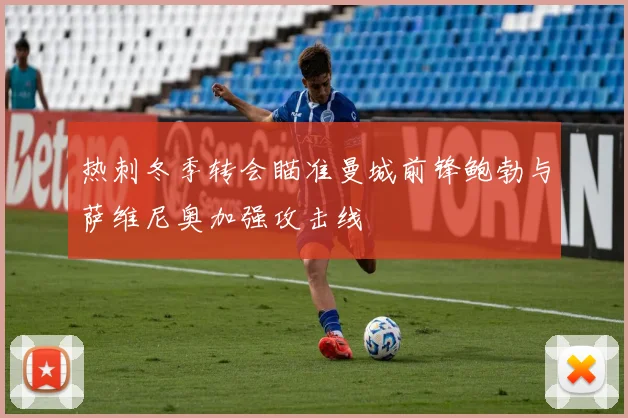 热刺冬季转会瞄准曼城前锋鲍勃与萨维尼奥加强攻击线
