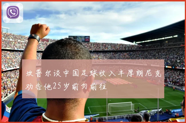 坎普尔谈中国足球收入丰厚朗尼克劝告他25岁前勿前往