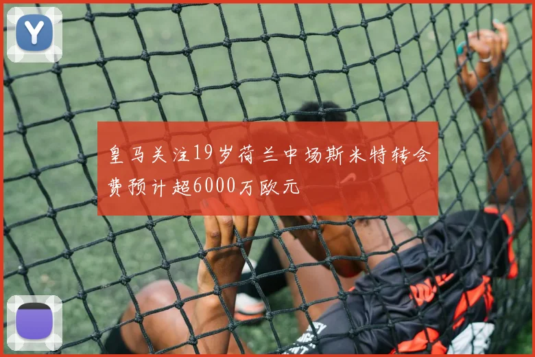 皇马关注19岁荷兰中场斯米特转会费预计超6000万欧元