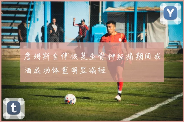 詹姆斯自律恢复坐骨神经痛期间戒酒成功体重明显减轻