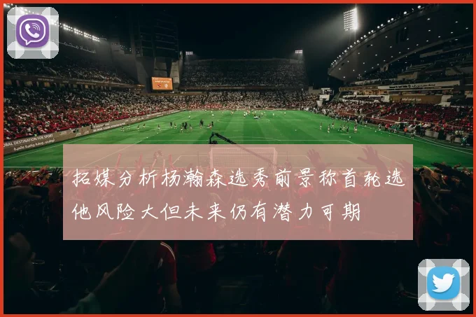 拓媒分析杨瀚森选秀前景称首轮选他风险大但未来仍有潜力可期
