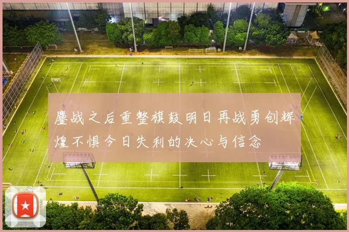 鏖战之后重整旗鼓明日再战勇创辉煌不惧今日失利的决心与信念