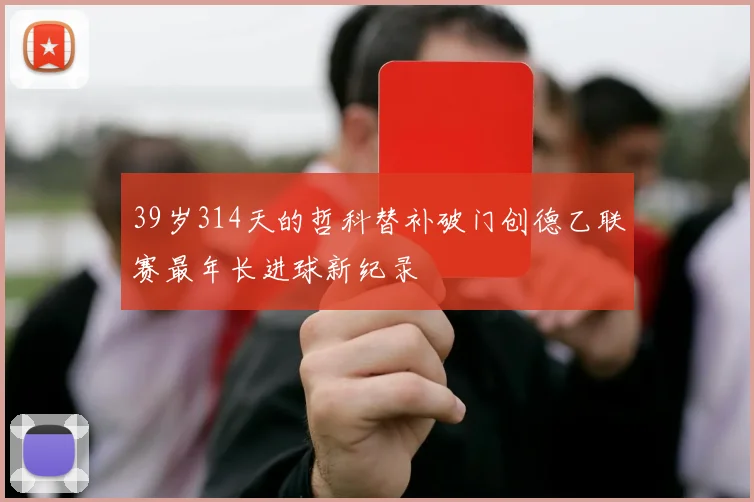39岁314天的哲科替补破门创德乙联赛最年长进球新纪录