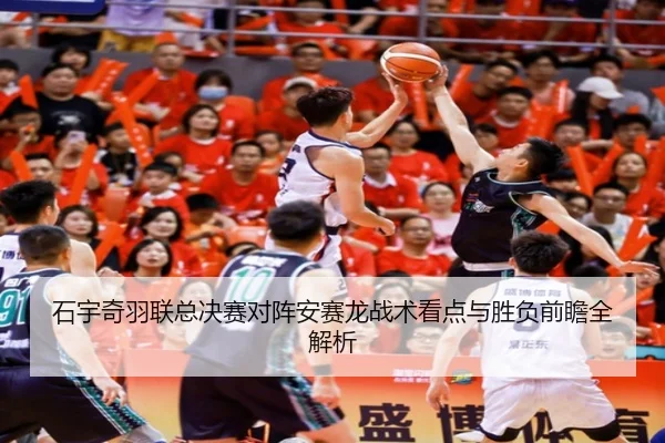 石宇奇羽联总决赛对阵安赛龙战术看点与胜负前瞻全解析